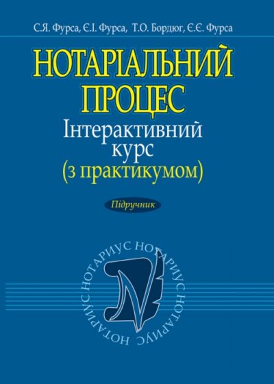 Нотаріальний процес. Інтерактивний курс (з практикумом) Підручник Фурса С.Я., Фурса Є.І., Бордюг Т.О., Фурса Є.Є.
