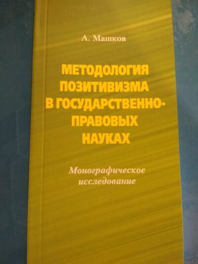 Методология позитивизма в государственно-правовых науках.Монографическое исследование.А.Машков