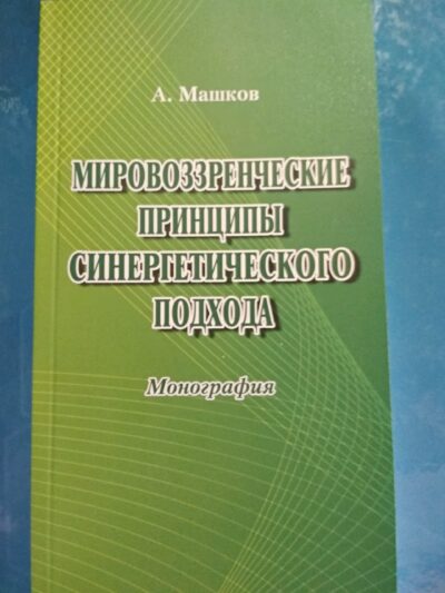 Мировоззренческие принципы синергетического подхода.монография. А.Машков.