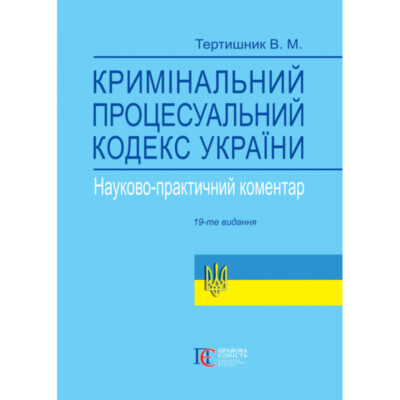 КРИМІНАЛЬНИЙ ПРОЦЕСУАЛЬНИЙ КОДЕКС УКРАЇНИ. НАУКОВО-ПРАКТИЧНИЙ КОМЕНТАР. (ВИД. 19-ТЕ, ДОПОВН. І ПЕРЕРОБ.)ТЕРТИШНИК В. М.