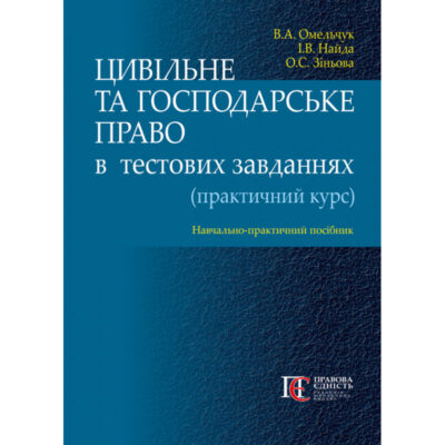 ЦИВІЛЬНЕ ТА ГОСПОДАРСЬКЕ ПРАВО В ТЕСТОВИХ ЗАВДАННЯХ (ПРАКТИЧНИЙ КУРС).Омельчук В.А., Найда І.В., Зіньова О.С.