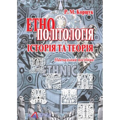 ЕТНОПОЛІТОЛОГІЯ: ІСТОРІЯ ТА ТЕОРІЯ.КОРШУК Р. М.