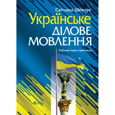 УКРАЇНСЬКЕ ДІЛОВЕ МОВЛЕННЯ: РОБОЧИЙ ЗОШИТ-ПРАКТИКУМ.ШЕВЧУК С.