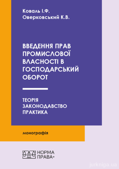 Введення прав промислової власності в господарський оборот: теорія, законодавство, практика.Коваль І.Ф. Оверковський К.В.