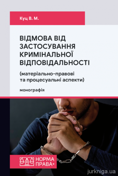 Відмова від застосування кримінальної відповідальності (матеріально-правові та процесуальні аспекти).Куц В.М.
