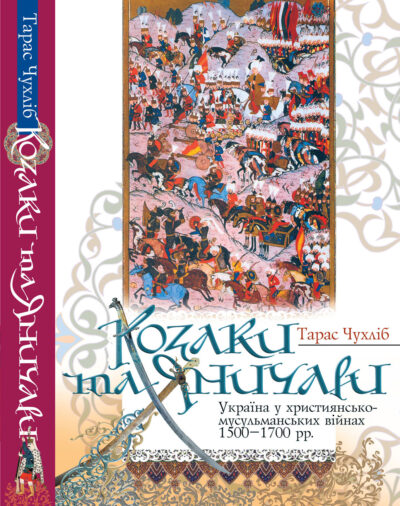 КОЗАКИ ТА ЯНИЧАРИ. УКРАЇНА У ХРИСТИЯНСЬКО-МУСУЛЬМАНСЬКИХ ВІЙНАХ 1500-1700 РР.