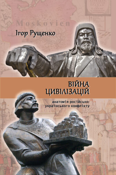 ВІЙНА ЦИВІЛІЗАЦІЙ: АНАТОМІЯ РОСІЙСЬКО-УКРАЇНСЬКОГО КОНФЛІКТУ ІГОР РУЩЕНКО