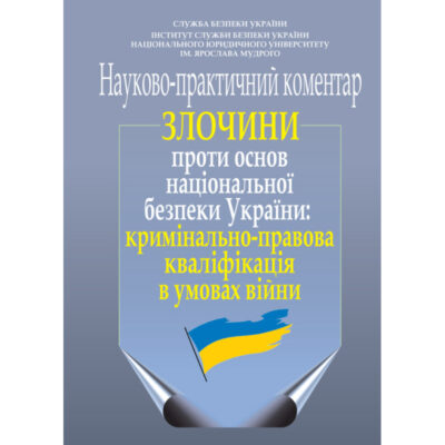 Злочини проти основ національної безпеки України: кримінально-правова кваліфікація в умовах війни (науково-практичний коментар) / за заг. ред. С. А. Наумюка